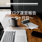 ブログ運営報告~9ヶ月目~